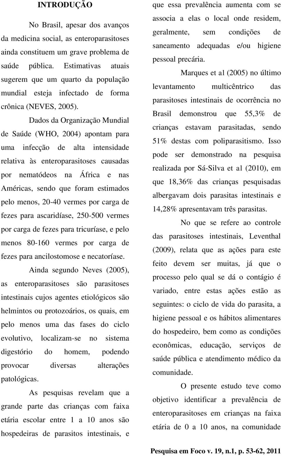 Dados da Organização Mundial de Saúde (WHO, 2004) apontam para uma infecção de alta intensidade relativa às enteroparasitoses causadas por nematódeos na África e nas Américas, sendo que foram