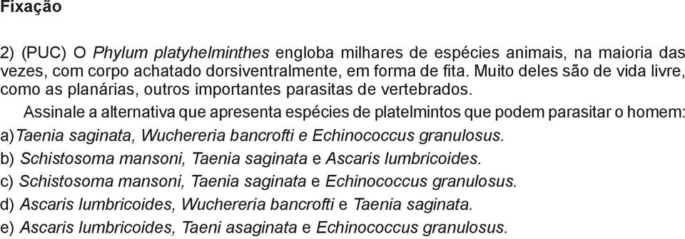 Assinale a alternativa que apresenta espécies de platelmintos que podem parasitar o homem: )Taenia saginata, Wuchereria bancrofti e Echinococcus granulosus.