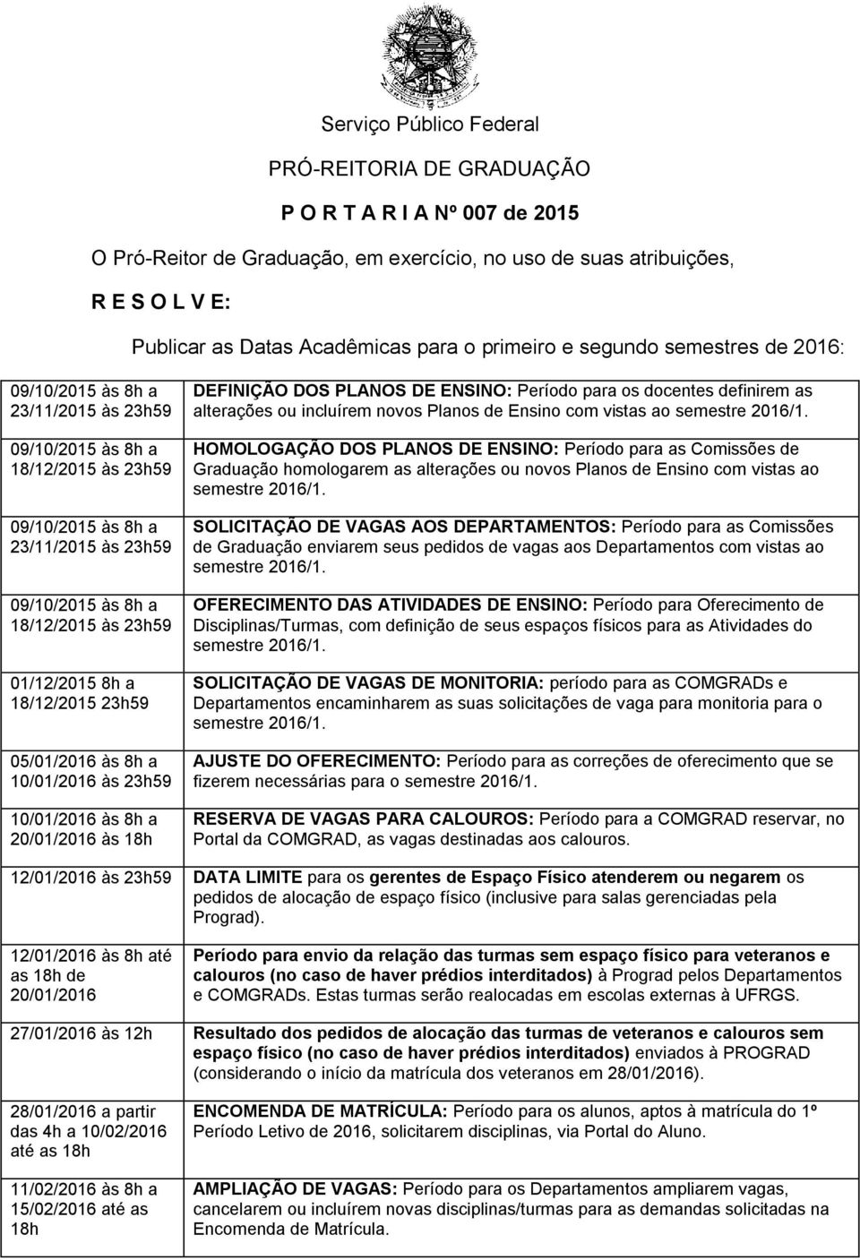 10/01/2016 às 8h a 20/01/2016 às DEFINIÇÃO DOS PLANOS DE ENSINO: Período para os docentes definirem as alterações ou incluírem novos Planos de Ensino com vistas ao HOMOLOGAÇÃO DOS PLANOS DE ENSINO: