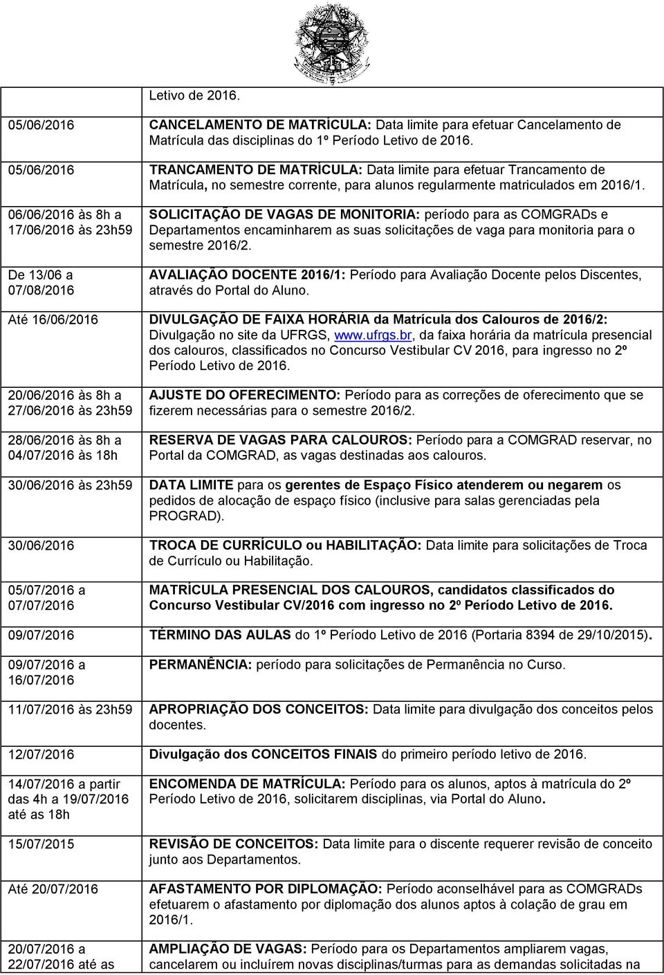 06/06/2016 às 8h a 17/06/2016 às 23h59 De 13/06 a 07/08/2016 SOLICITAÇÃO DE VAGAS DE MONITORIA: período para as COMGRADs e Departamentos encaminharem as suas solicitações de vaga para monitoria para