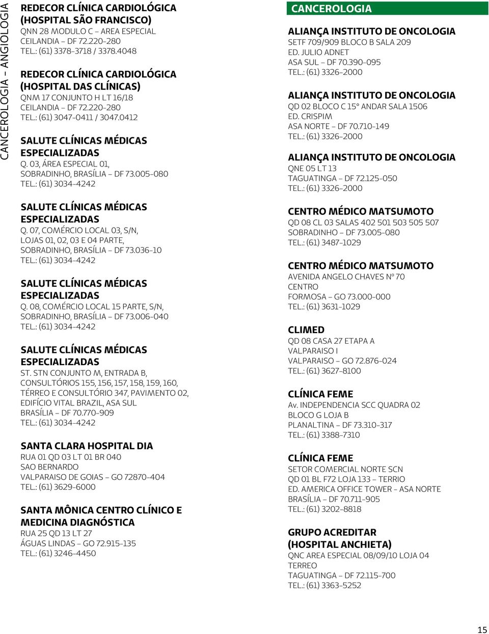 005-080 Q. 07, COMÉRCIO LOCAL 03, S/N, LOJAS 01, 02, 03 E 04 PARTE, SOBRADINHO, BRASÍLIA DF 73.036-10 Q. 08, COMÉRCIO LOCAL 15 PARTE, S/N, SOBRADINHO, BRASÍLIA DF 73.006-040 ST.