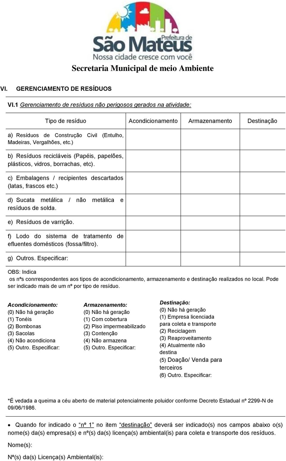 ) b) Resíduos recicláveis (Papéis, papelões, plásticos, vidros, borrachas, etc). c) Embalagens / recipientes descartados (latas, frascos etc.) d) Sucata metálica / não metálica e resíduos de solda.