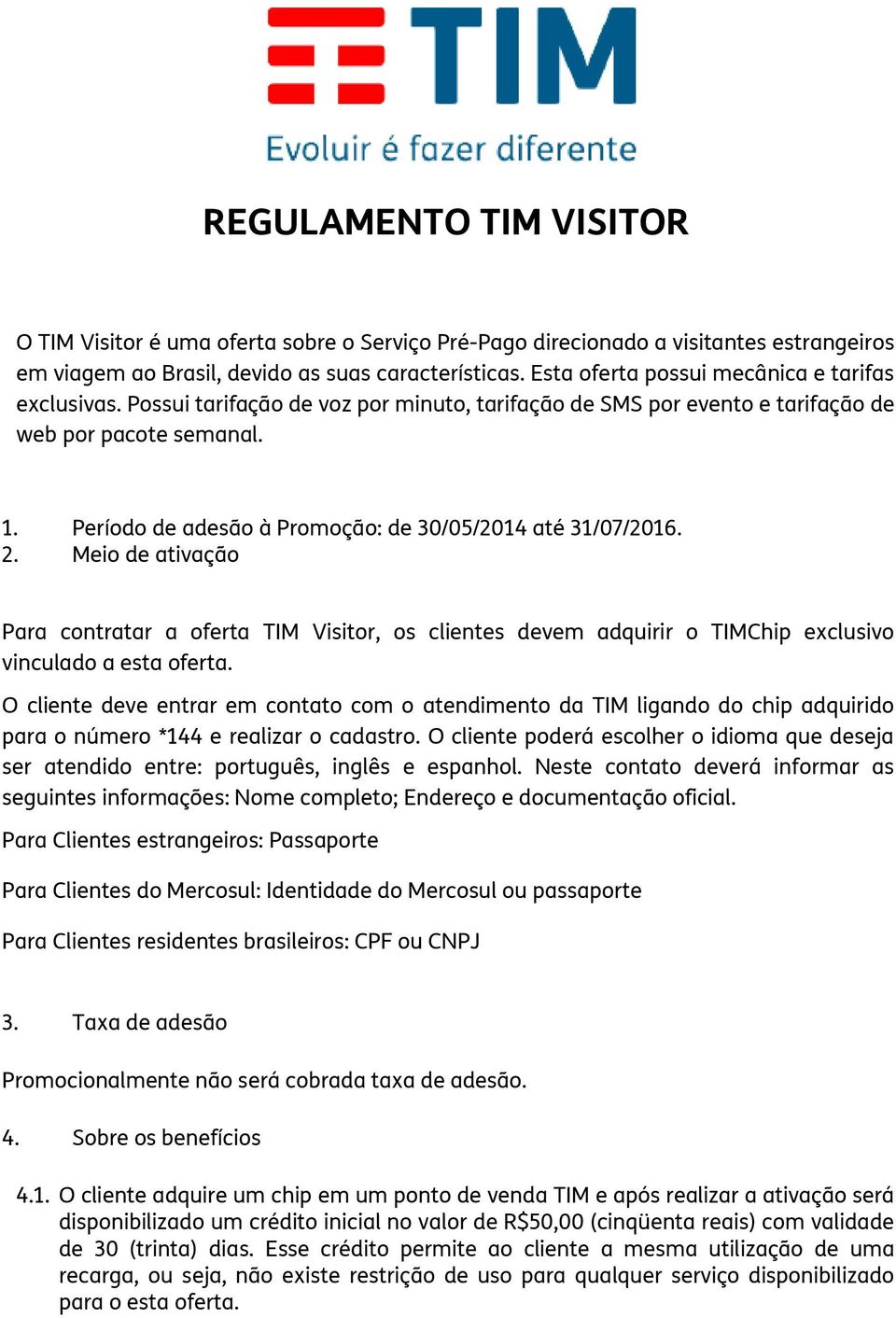 Período de adesão à Promoção: de 30/05/2014 até 31/07/2016. 2. Meio de ativação Para contratar a oferta TIM Visitor, os clientes devem adquirir o TIMChip exclusivo vinculado a esta oferta.