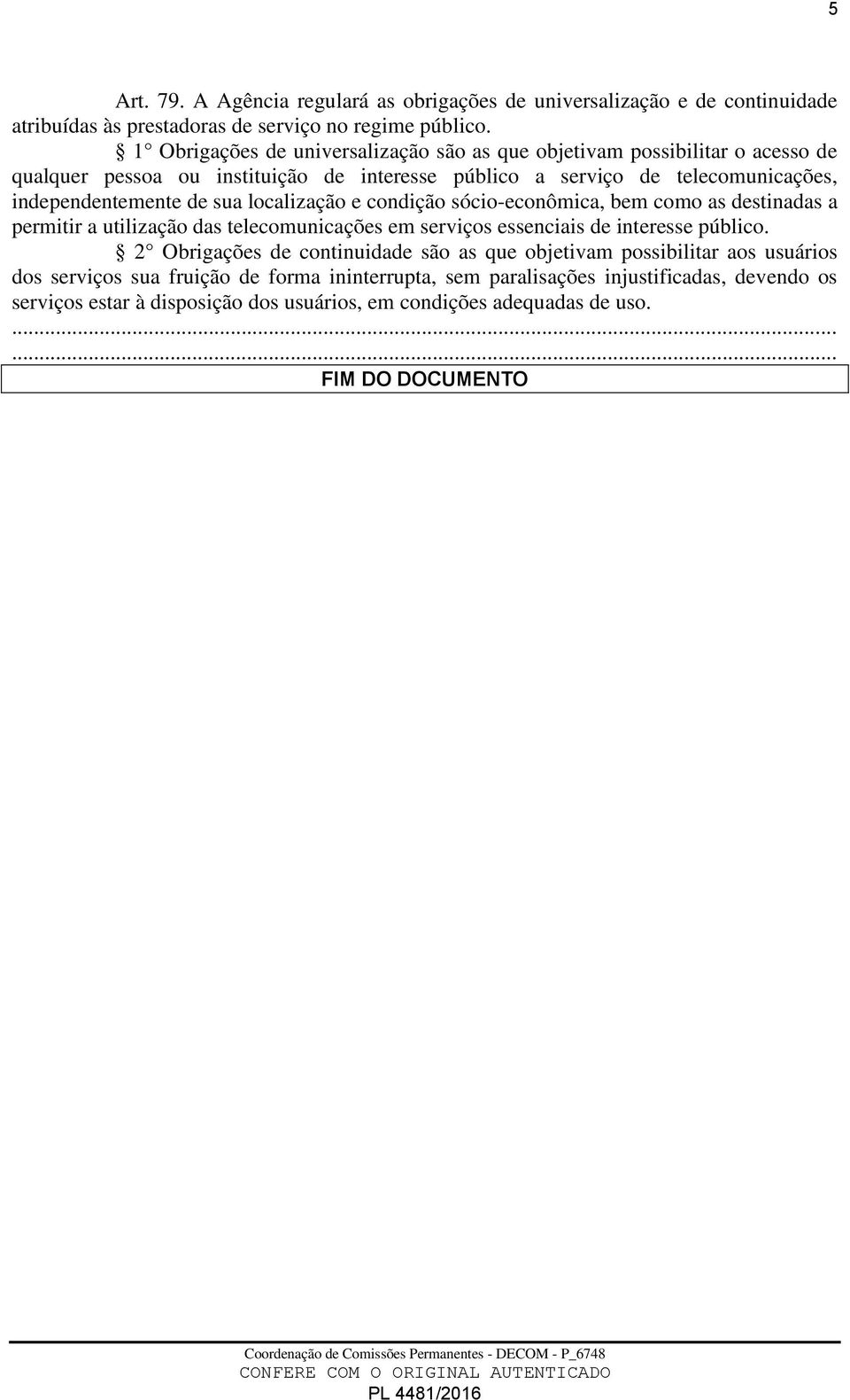 sua localização e condição sócio-econômica, bem como as destinadas a permitir a utilização das telecomunicações em serviços essenciais de interesse público.