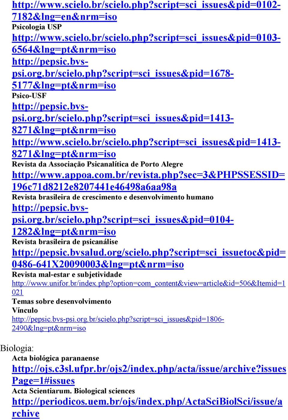 appoa.com.br/revista.php?sec=3&phpssessid= 196c71d8212e8207441e46498a6aa98a Revista brasileira de crescimento e desenvolvimento humano http://pepsic.bvs- psi.org.br/scielo.php?script=sci_issues&pid=0104-1282&lng=pt&nrm=iso Revista brasileira de psicanálise http://pepsic.