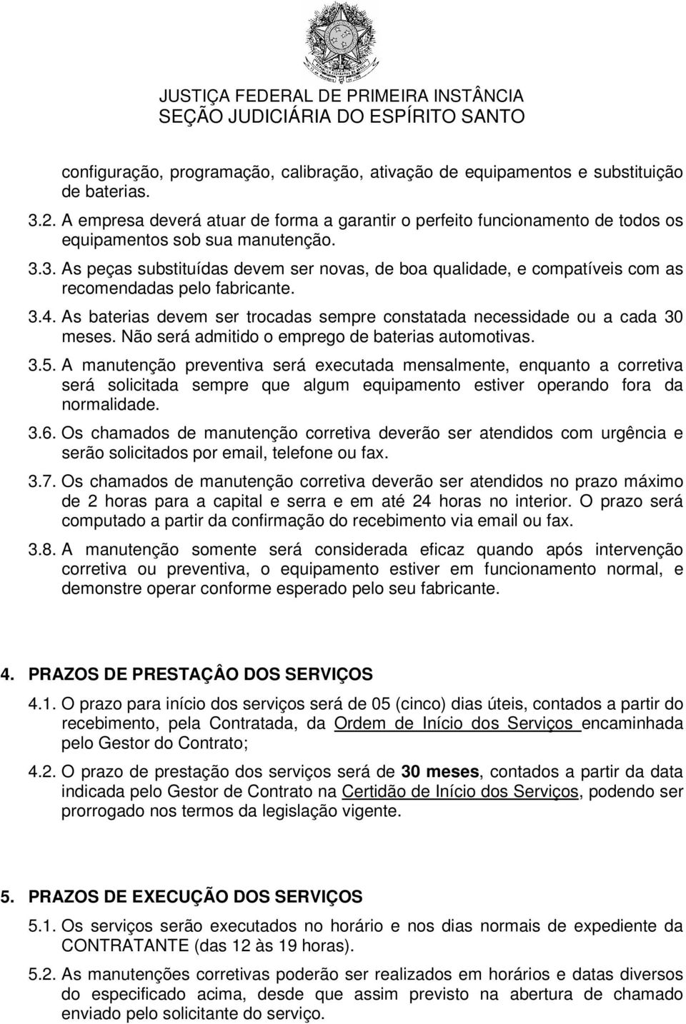 3. As peças substituídas devem ser novas, de boa qualidade, e compatíveis com as recomendadas pelo fabricante. 3.4. As baterias devem ser trocadas sempre constatada necessidade ou a cada 30 meses.