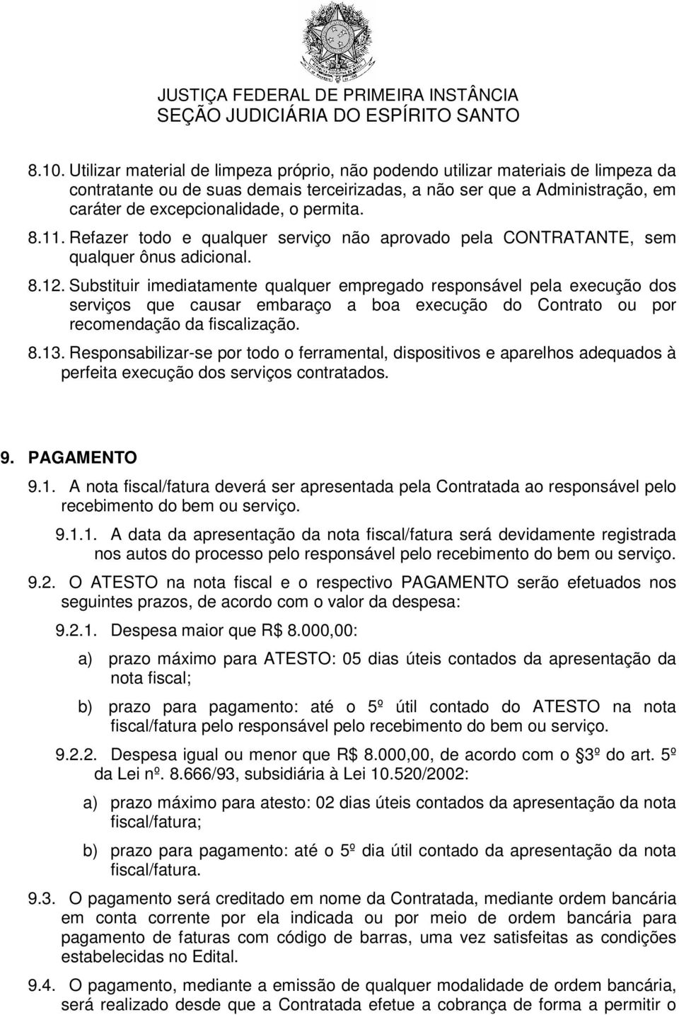 Substituir imediatamente qualquer empregado responsável pela execução dos serviços que causar embaraço a boa execução do Contrato ou por recomendação da fiscalização. 8.13.