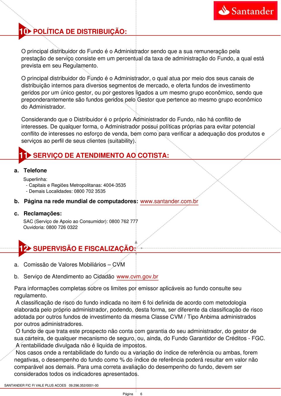 O principal distribuidor do Fundo é o Administrador, o qual atua por meio dos seus canais de distribuição internos para diversos segmentos de mercado, e oferta fundos de investimento geridos por um