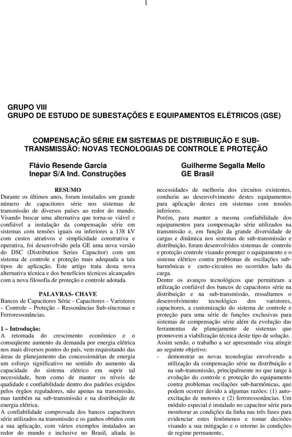 Visando buscar uma alternativa que torna-se viável e confiável a instalação da compensação série em sistemas com tensões iguais ou inferiores a 138 kv com custos atrativos e simplicidade construtiva