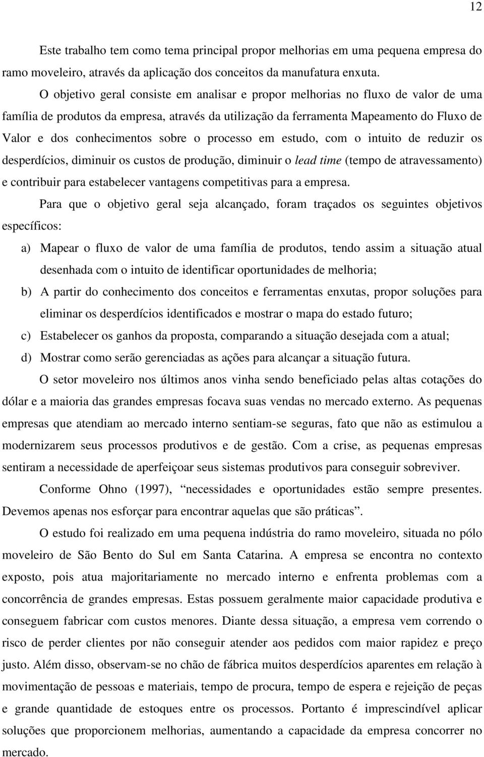 sobre o processo em estudo, com o intuito de reduzir os desperdícios, diminuir os custos de produção, diminuir o lead time (tempo de atravessamento) e contribuir para estabelecer vantagens