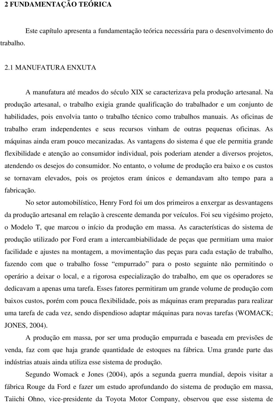 Na produção artesanal, o trabalho exigia grande qualificação do trabalhador e um conjunto de habilidades, pois envolvia tanto o trabalho técnico como trabalhos manuais.