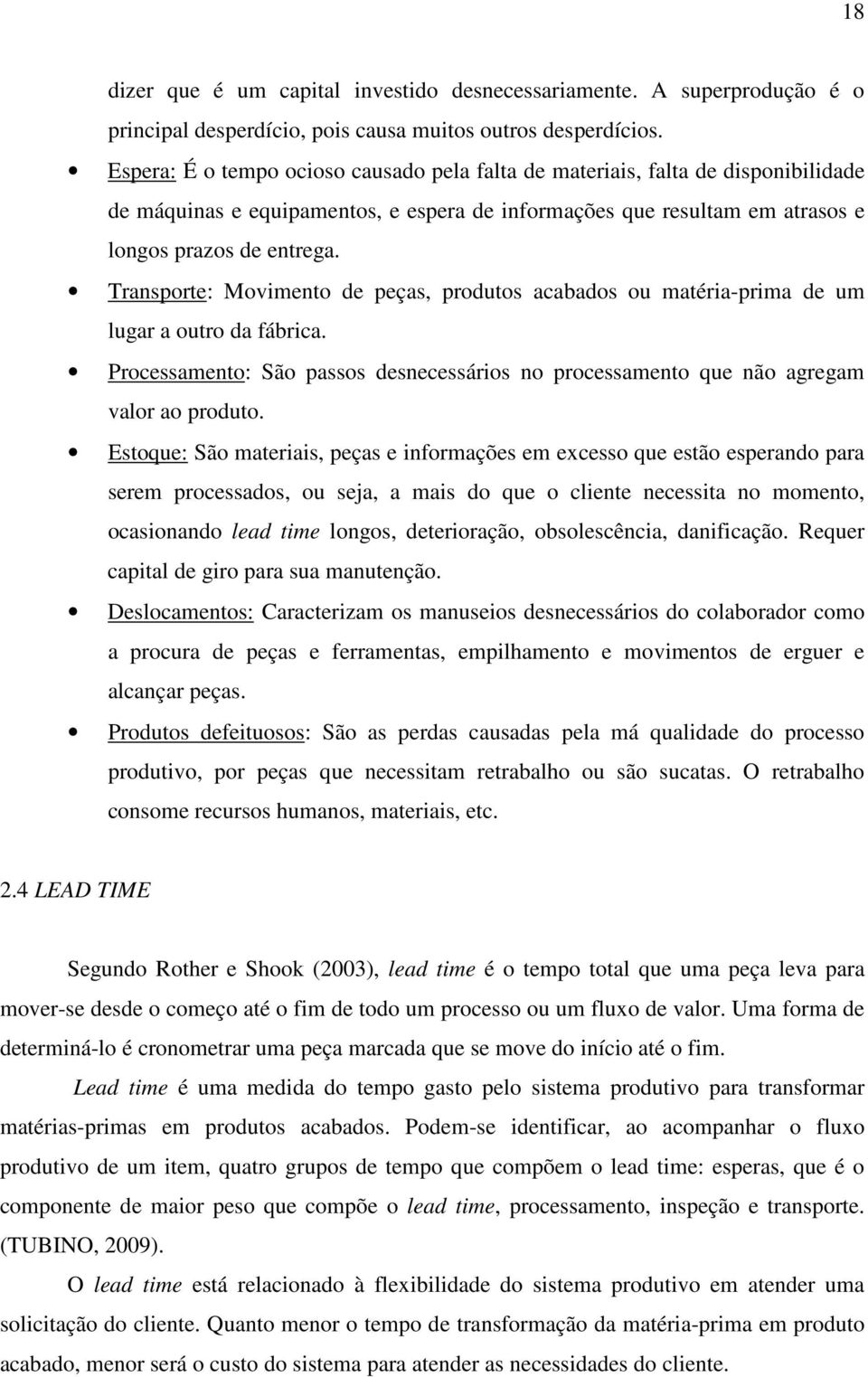 Transporte: Movimento de peças, produtos acabados ou matéria-prima de um lugar a outro da fábrica. Processamento: São passos desnecessários no processamento que não agregam valor ao produto.