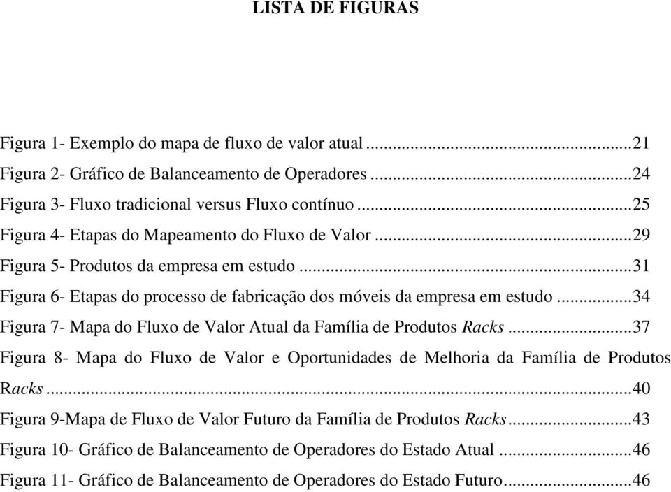 .. 34 Figura 7- Mapa do Fluxo de Valor Atual da Família de Produtos Racks... 37 Figura 8- Mapa do Fluxo de Valor e Oportunidades de Melhoria da Família de Produtos Racks.