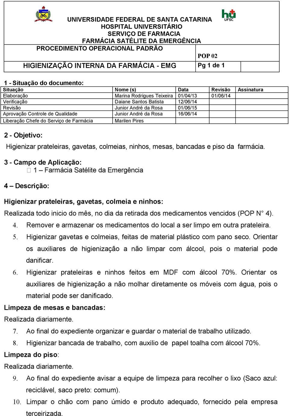 . 4. Remover e armazenar os medicamentos do local a ser limpo em outra prateleira. 5. Higienizar gavetas e colmeias, feitas de material plástico com pano seco.