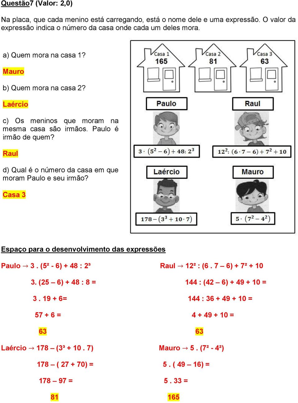 Raul d) Qual é o número da casa em que moram Paulo e seu irmão? Casa 3 Espaço para o desenvolvimento das expressões Paulo 3. (5² - 6) + 48 : 2³ Raul 12² : (6.