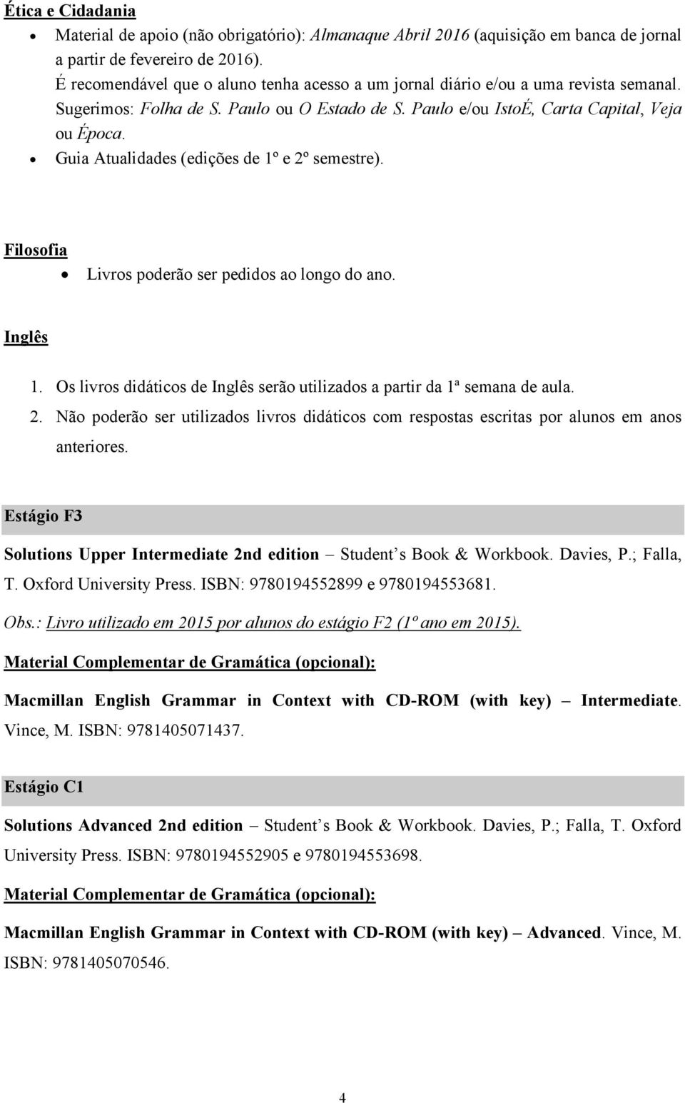 Guia Atualidades (edições de 1º e 2º semestre). Filosofia Livros poderão ser pedidos ao longo do ano. Inglês 1. Os livros didáticos de Inglês serão utilizados a partir da 1ª semana de aula. 2. Não poderão ser utilizados livros didáticos com respostas escritas por alunos em anos anteriores.