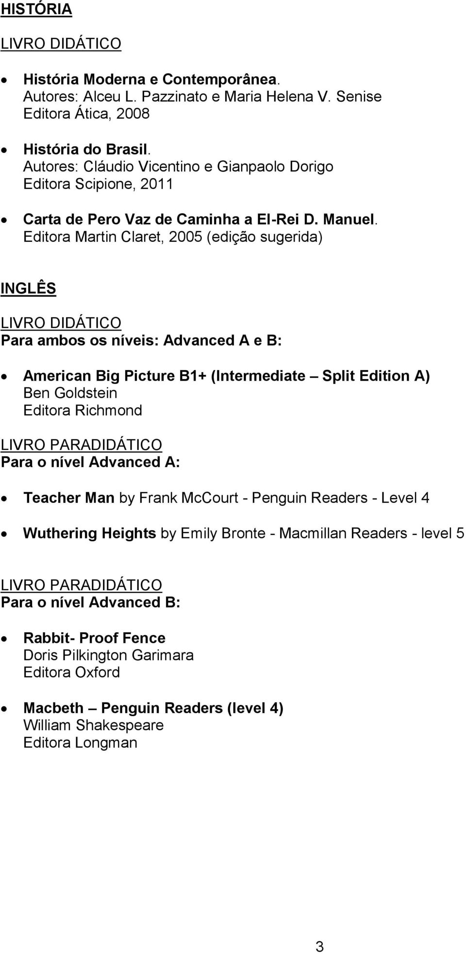 Editora Martin Claret, 2005 (edição sugerida) INGLÊS Para ambos os níveis: Advanced A e B: American Big Picture B1+ (Intermediate Split Edition A) Ben Goldstein Editora Richmond LIVRO