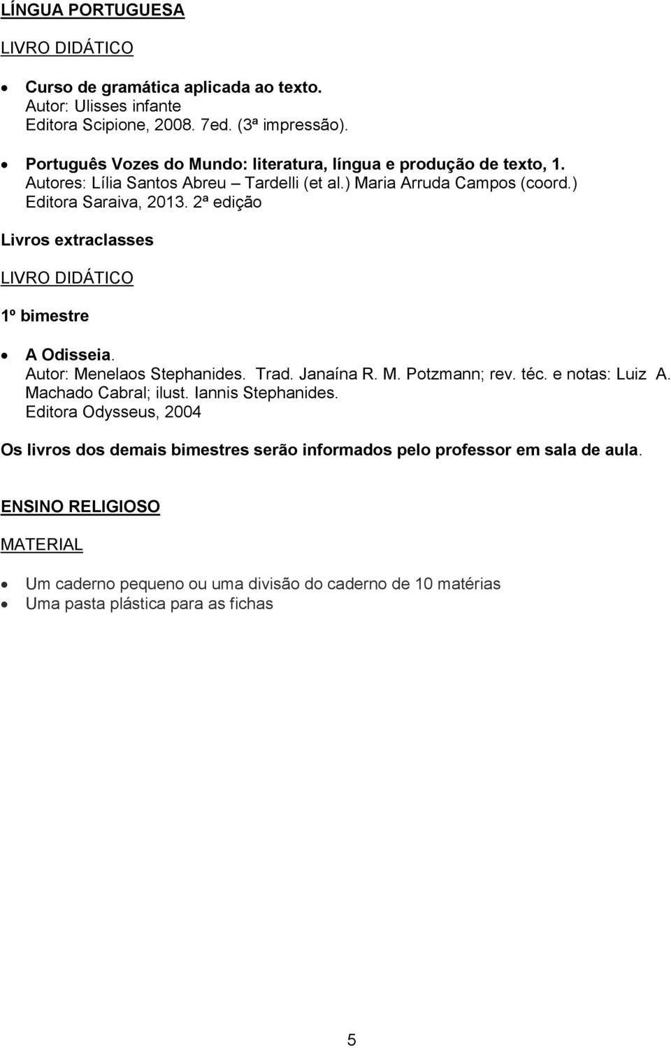 2ª edição Livros extraclasses 1º bimestre A Odisseia. Autor: Menelaos Stephanides. Trad. Janaína R. M. Potzmann; rev. téc. e notas: Luiz A. Machado Cabral; ilust.