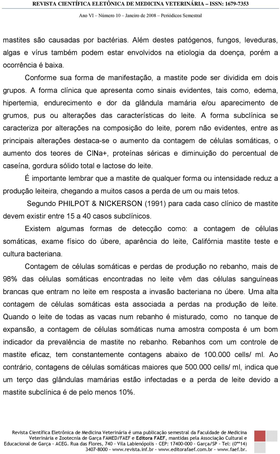 A forma clínica que apresenta como sinais evidentes, tais como, edema, hipertemia, endurecimento e dor da glândula mamária e/ou aparecimento de grumos, pus ou alterações das características do leite.