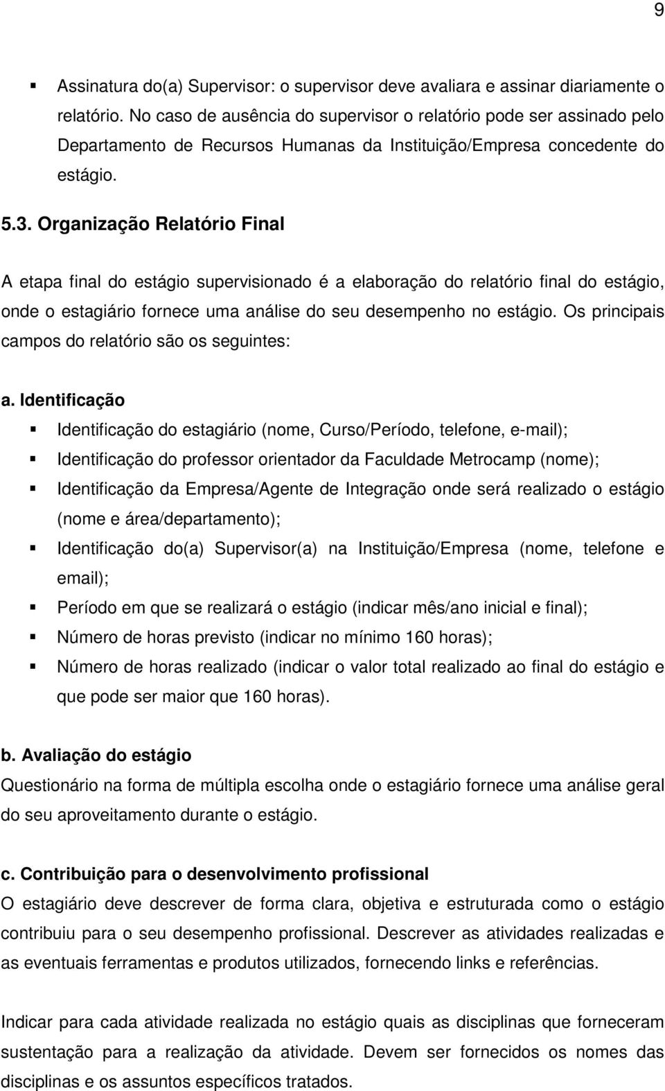 Organização Relatório Final A etapa final do estágio supervisionado é a elaboração do relatório final do estágio, onde o estagiário fornece uma análise do seu desempenho no estágio.