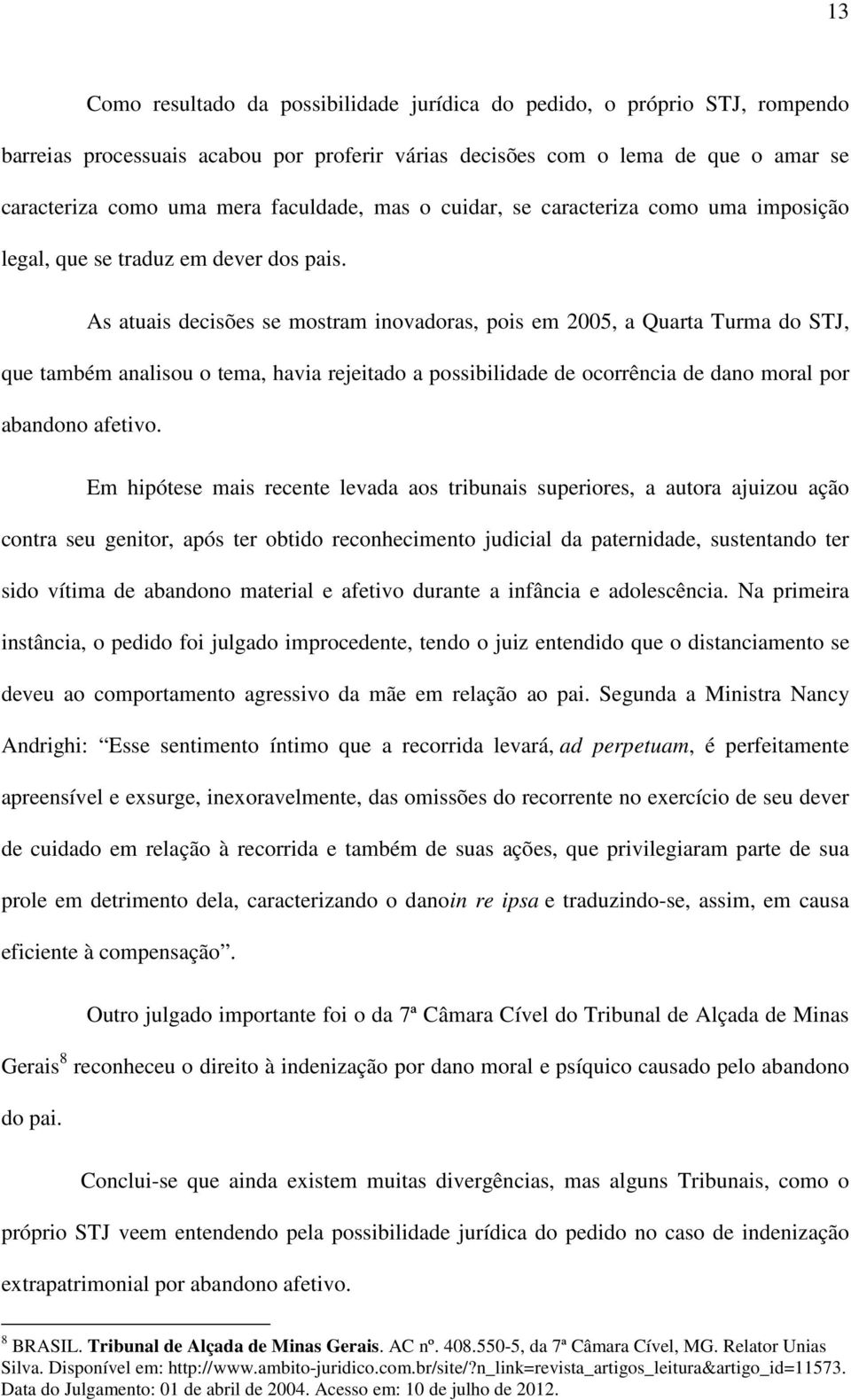 As atuais decisões se mostram inovadoras, pois em 2005, a Quarta Turma do STJ, que também analisou o tema, havia rejeitado a possibilidade de ocorrência de dano moral por abandono afetivo.