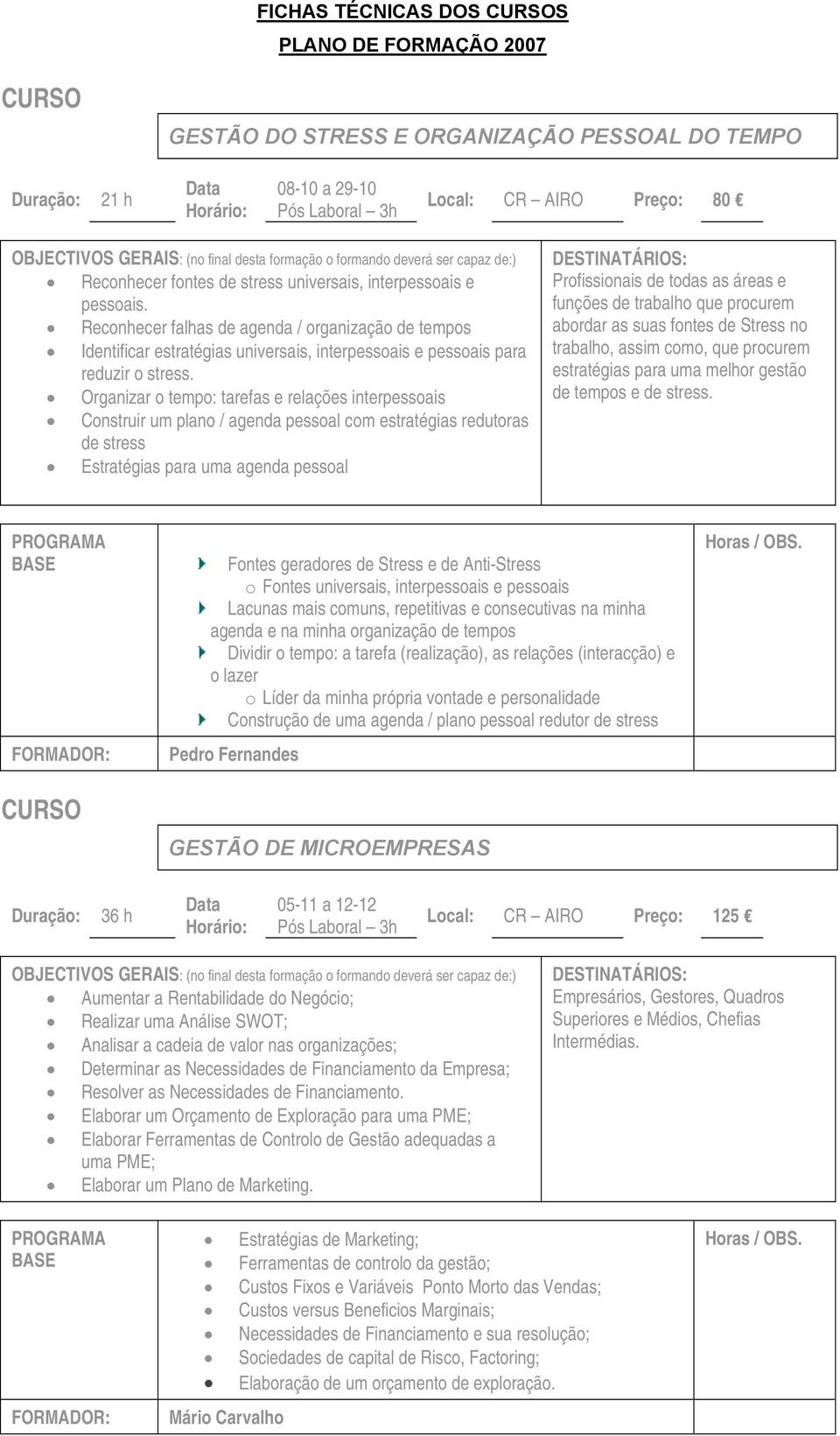 Organizar o tempo: tarefas e relações interpessoais Construir um plano / agenda pessoal com estratégias redutoras de stress Estratégias para uma agenda pessoal Profissionais de todas as áreas e