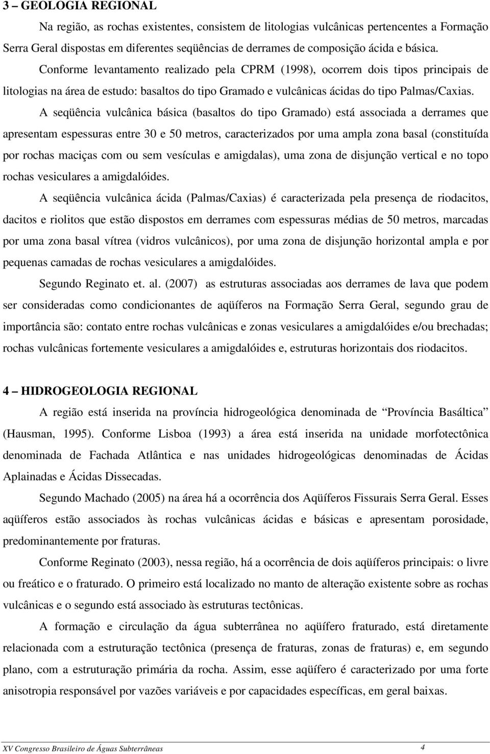 A seqüência vulcânica básica (basaltos do tipo Gramado) está associada a derrames que apresentam espessuras entre 30 e 50 metros, caracterizados por uma ampla zona basal (constituída por rochas