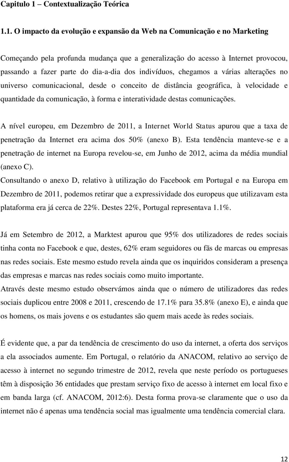 1. O impacto da evolução e expansão da Web na Comunicação e no Marketing Começando pela profunda mudança que a generalização do acesso à Internet provocou, passando a fazer parte do dia-a-dia dos