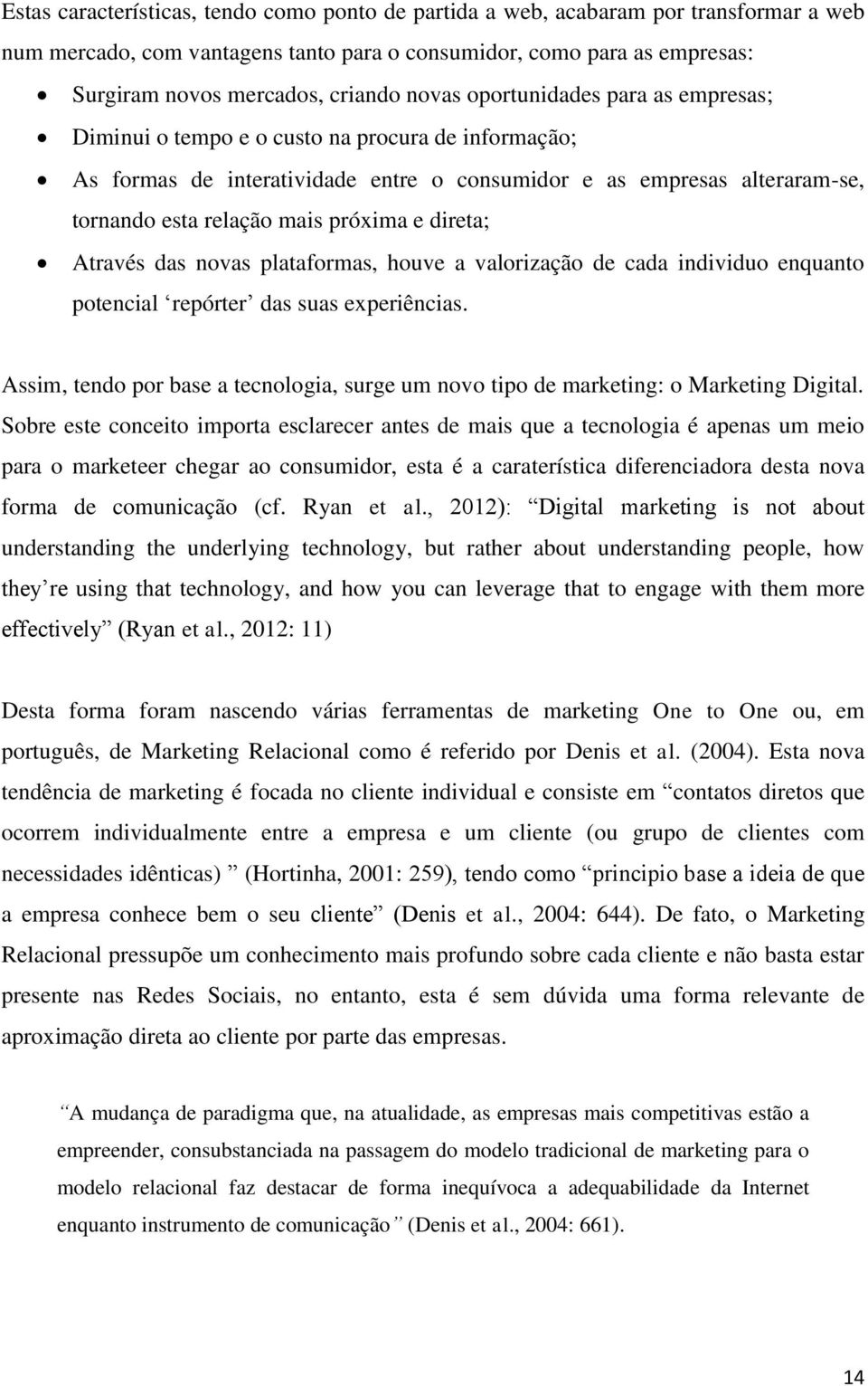 e direta; Através das novas plataformas, houve a valorização de cada individuo enquanto potencial repórter das suas experiências.