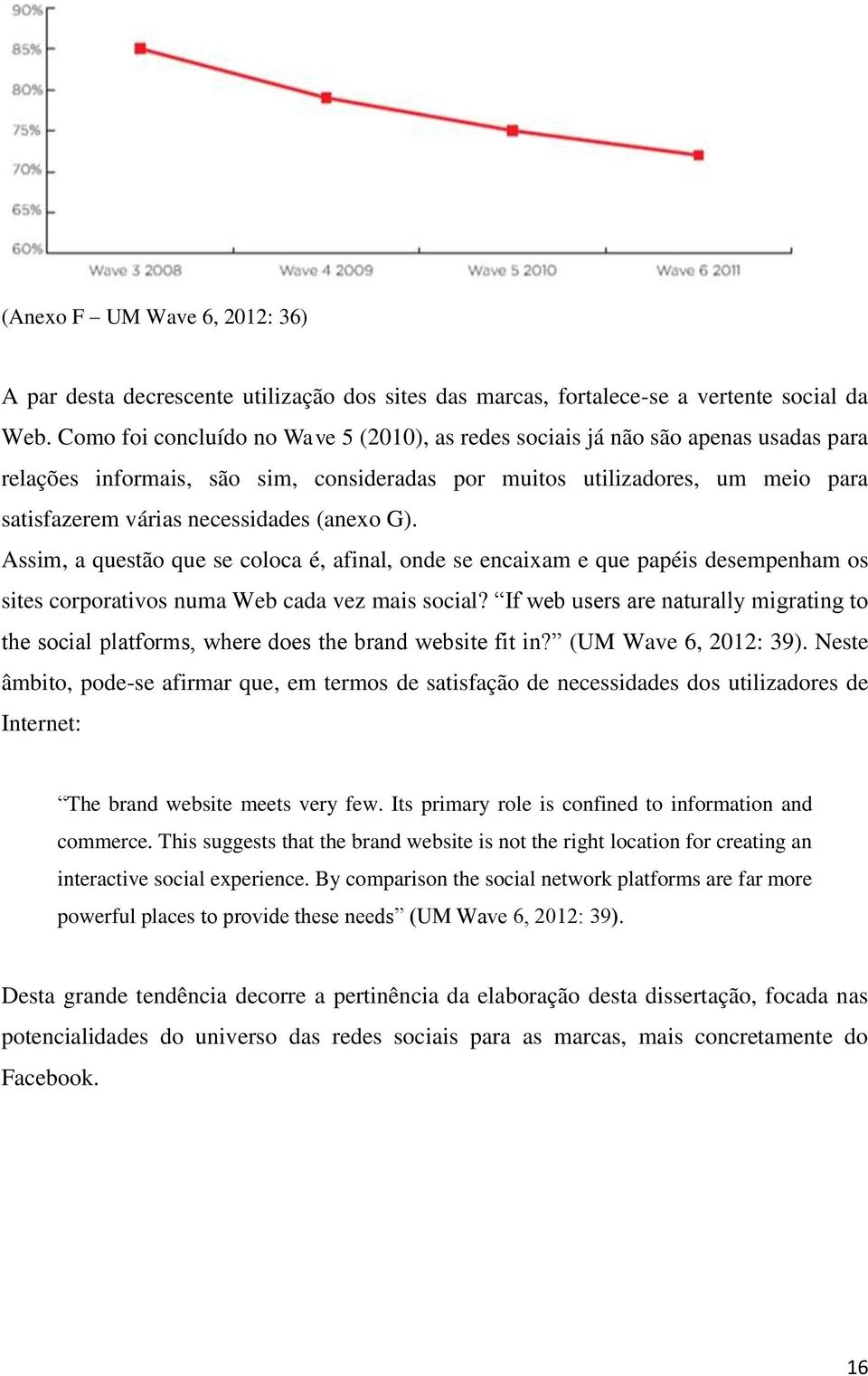 (anexo G). Assim, a questão que se coloca é, afinal, onde se encaixam e que papéis desempenham os sites corporativos numa Web cada vez mais social?