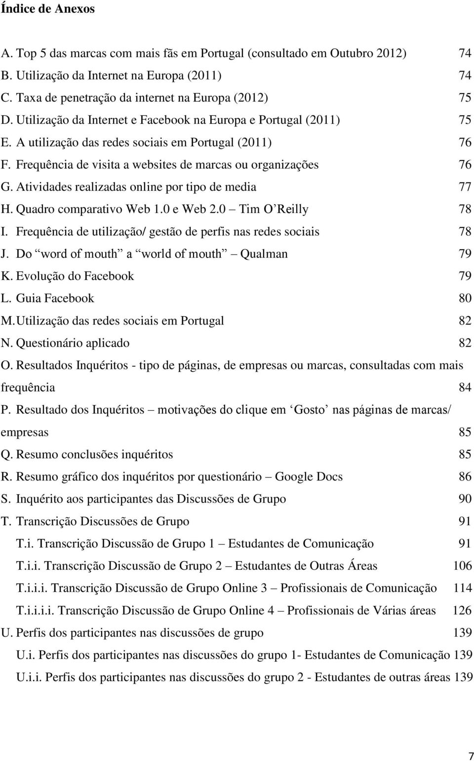 Atividades realizadas online por tipo de media 77 H. Quadro comparativo Web 1.0 e Web 2.0 Tim O Reilly 78 I. Frequência de utilização/ gestão de perfis nas redes sociais 78 J.