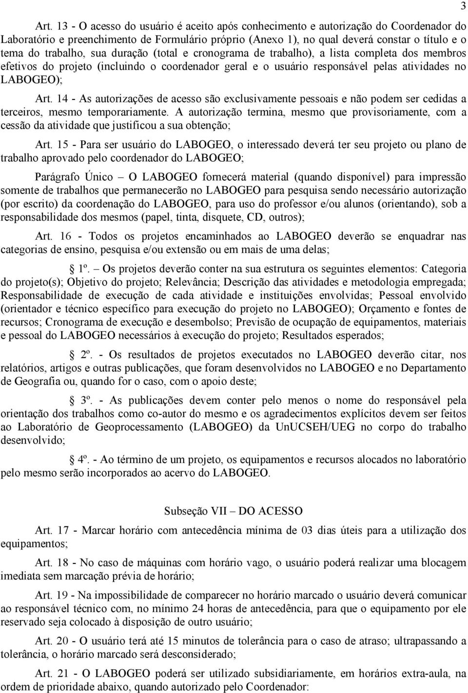 14 - As autorizações de acesso são exclusivamente pessoais e não podem ser cedidas a terceiros, mesmo temporariamente.