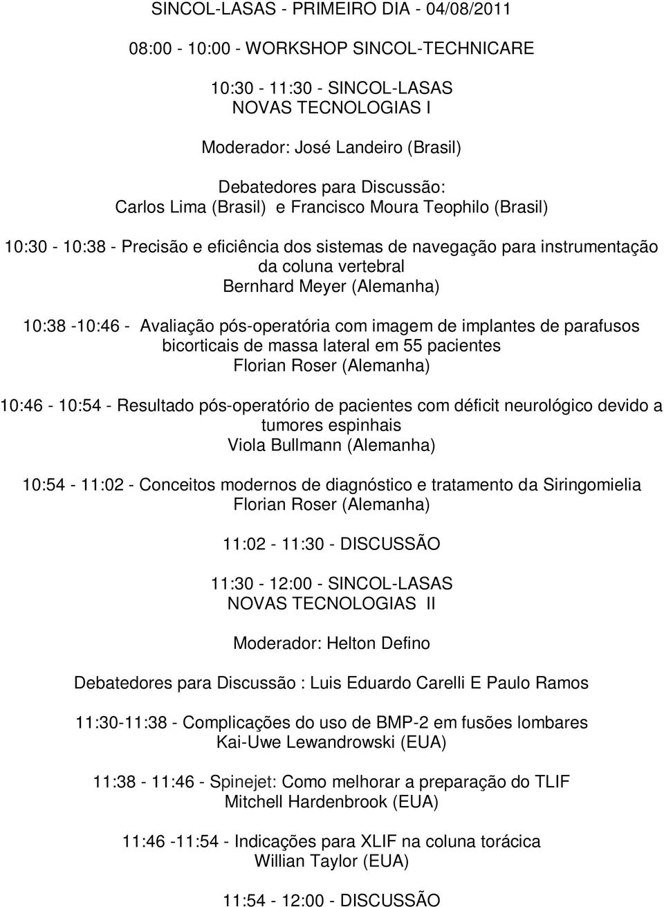 Avaliação pós-operatória com imagem de implantes de parafusos bicorticais de massa lateral em 55 pacientes Florian Roser (Alemanha) 10:46-10:54 - Resultado pós-operatório de pacientes com déficit