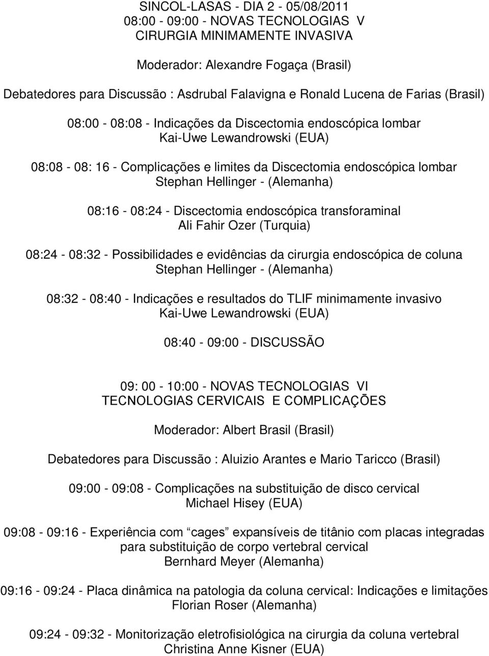 (Alemanha) 08:16-08:24 - Discectomia endoscópica transforaminal Ali Fahir Ozer (Turquia) 08:24-08:32 - Possibilidades e evidências da cirurgia endoscópica de coluna Stephan Hellinger - (Alemanha)