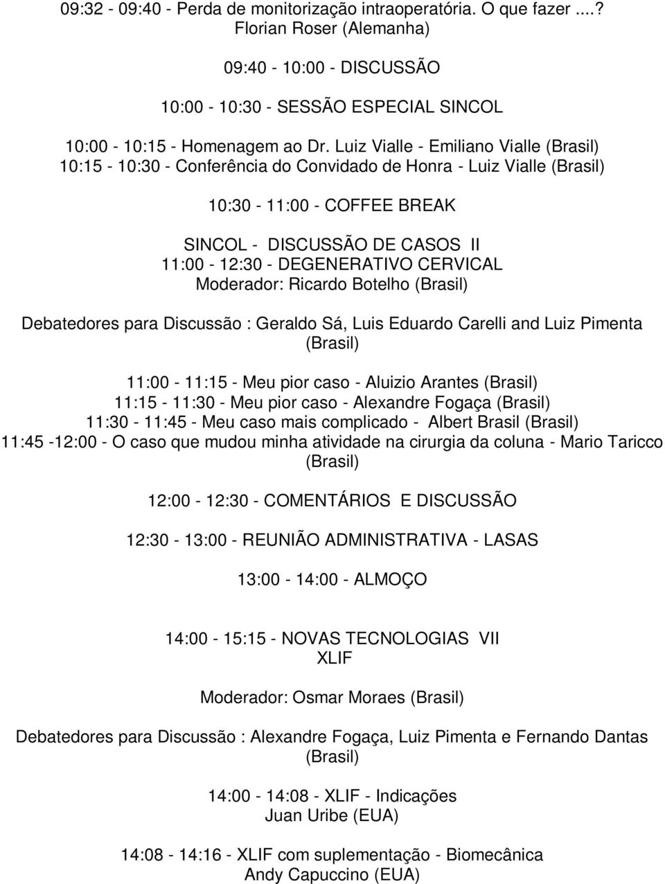 CERVICAL Moderador: Ricardo Botelho (Brasil) Debatedores para Discussão : Geraldo Sá, Luis Eduardo Carelli and Luiz Pimenta (Brasil) 11:00-11:15 - Meu pior caso - Aluizio Arantes (Brasil) 11:15-11:30