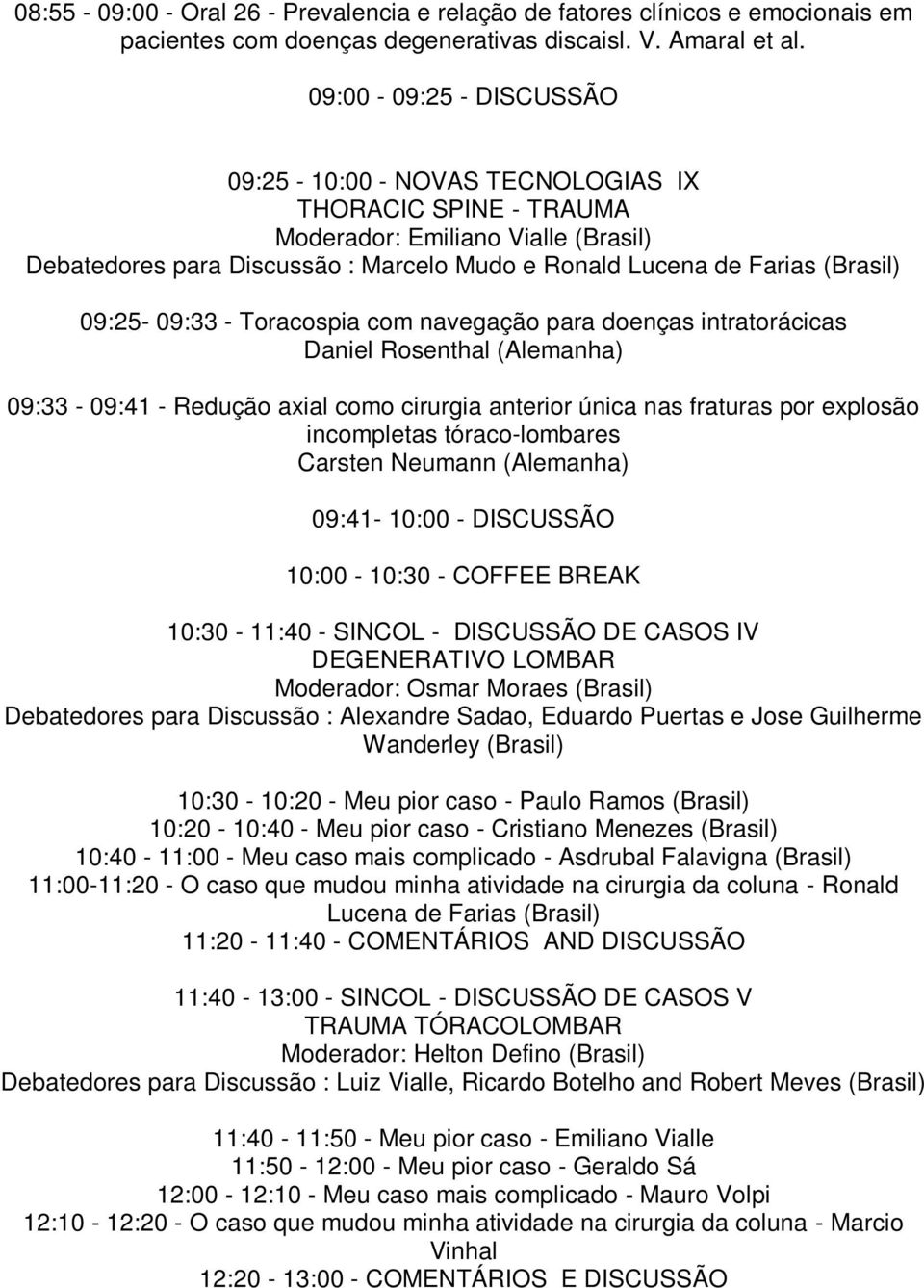 09:25-09:33 - Toracospia com navegação para doenças intratorácicas Daniel Rosenthal (Alemanha) 09:33-09:41 - Redução axial como cirurgia anterior única nas fraturas por explosão incompletas