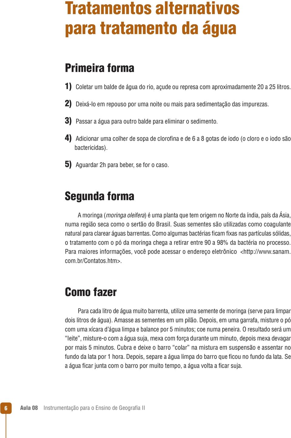 4) Adicionar uma colher de sopa de clorofina e de 6 a 8 gotas de iodo (o cloro e o iodo são bactericidas). 5) Aguardar 2h para beber, se for o caso.