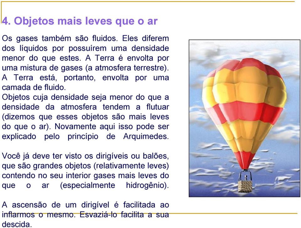 Objetos cuja densidade seja menor do que a densidade da atmosfera tendem a flutuar (dizemos que esses objetos são mais leves do que o ar).