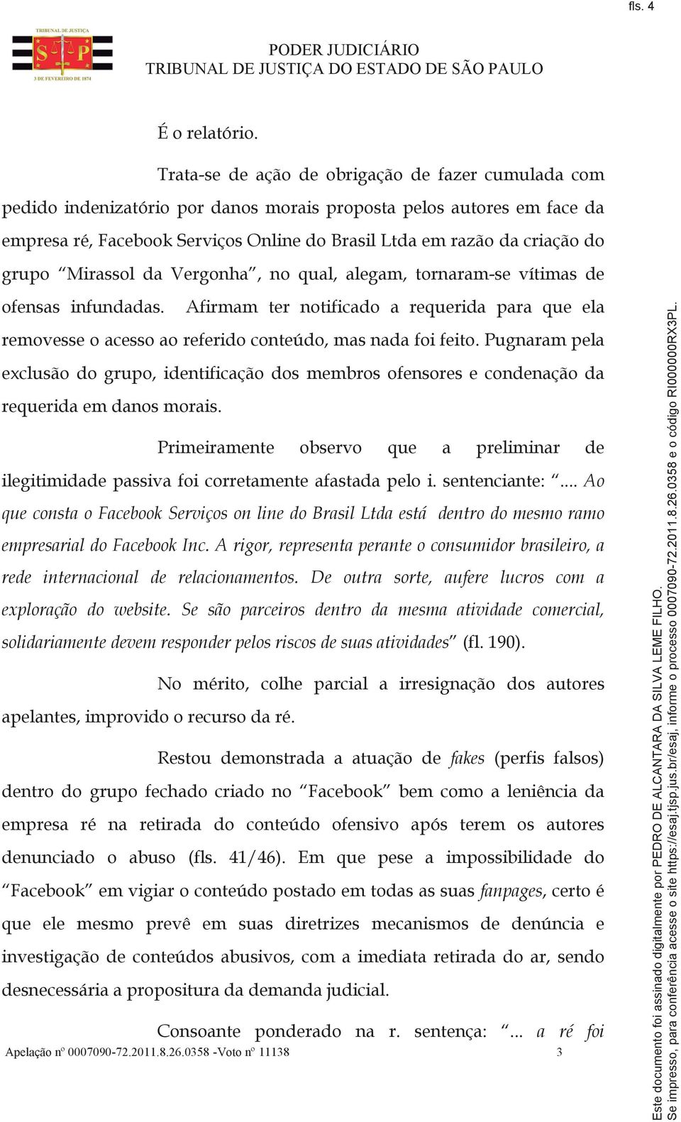 grupo Mirassol da Vergonha, no qual, alegam, tornaram-se vítimas de ofensas infundadas. Afirmam ter notificado a requerida para que ela removesse o acesso ao referido conteúdo, mas nada foi feito.