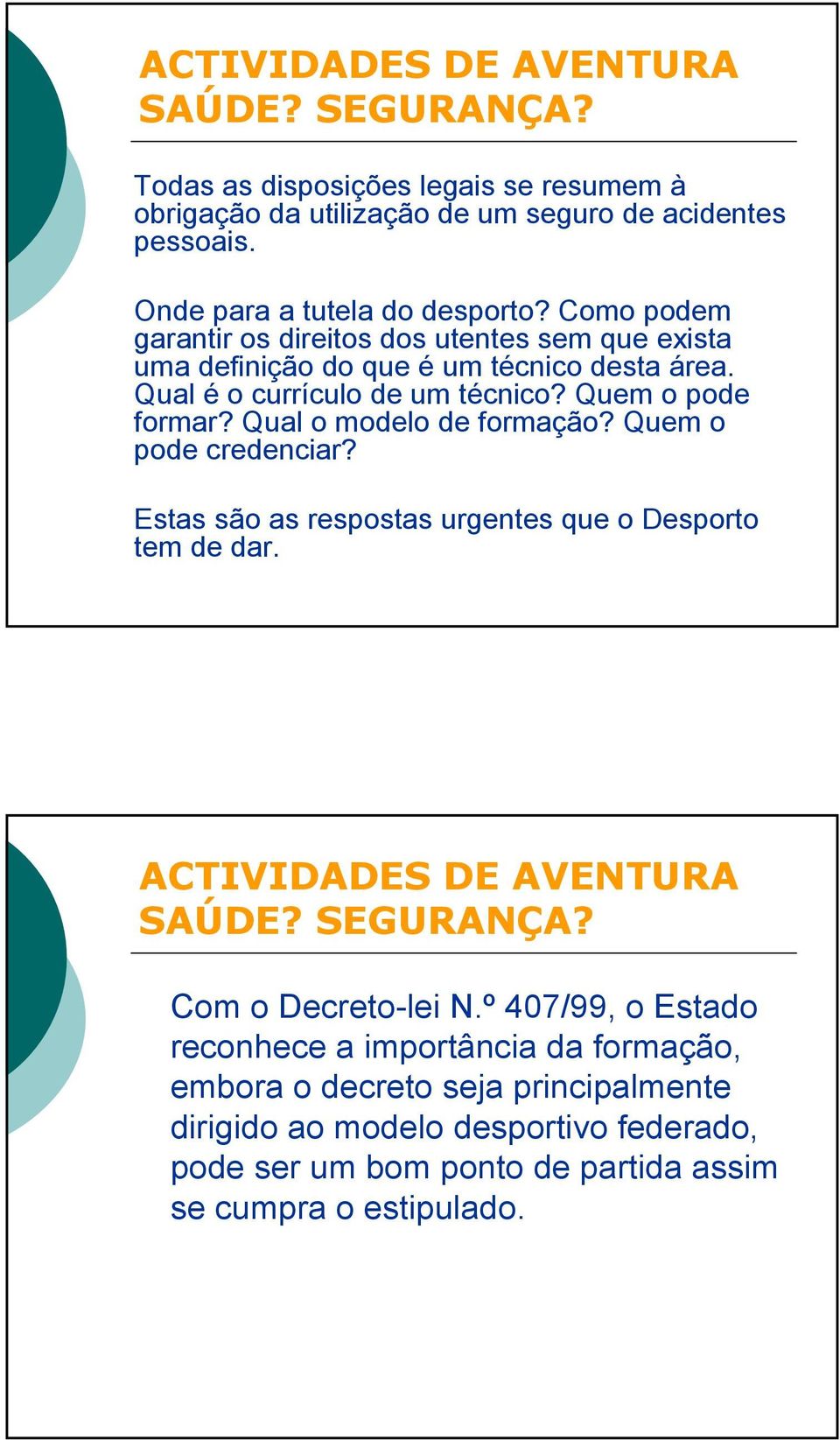 Quem o pode formar? Qual o modelo de formação? Quem o pode credenciar? Estas são as respostas urgentes que o Desporto tem de dar. Com o Decreto-lei N.