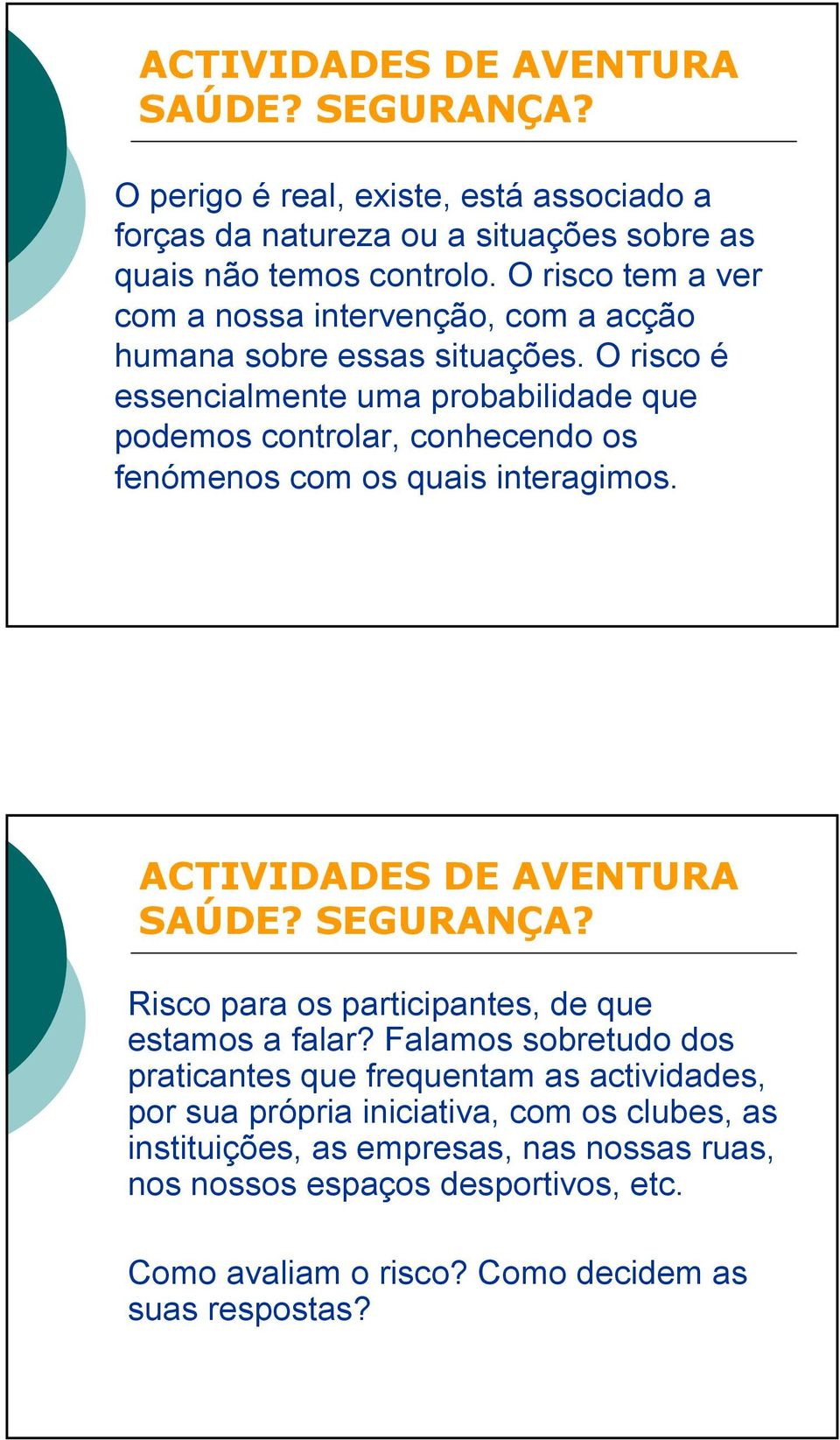 O risco é essencialmente uma probabilidade que podemos controlar, conhecendo os fenómenos com os quais interagimos.