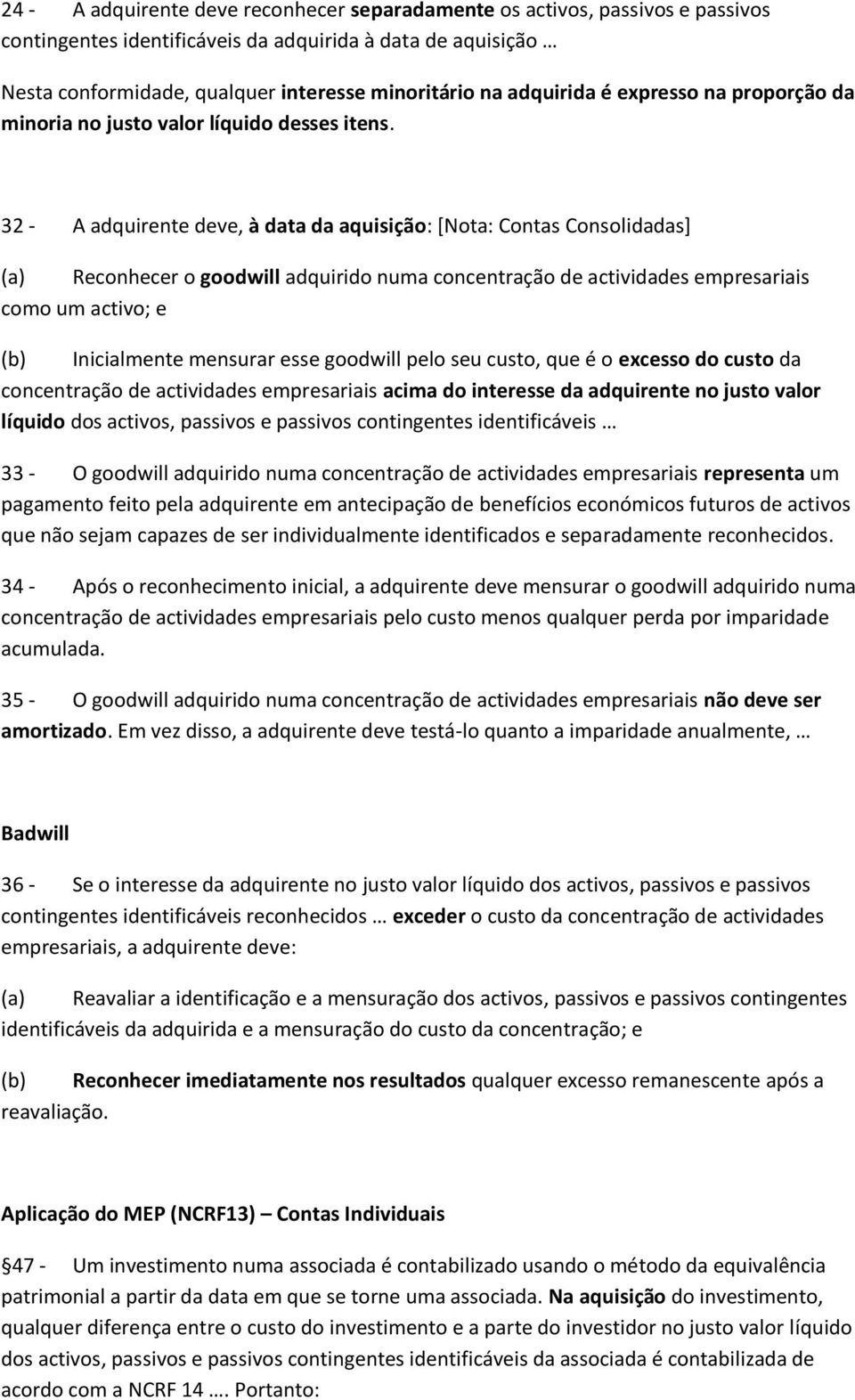 32 - A adquirente deve, à data da aquisição: [Nota: Contas Consolidadas] (a) Reconhecer o goodwill adquirido numa concentração de actividades empresariais como um activo; e (b) Inicialmente mensurar