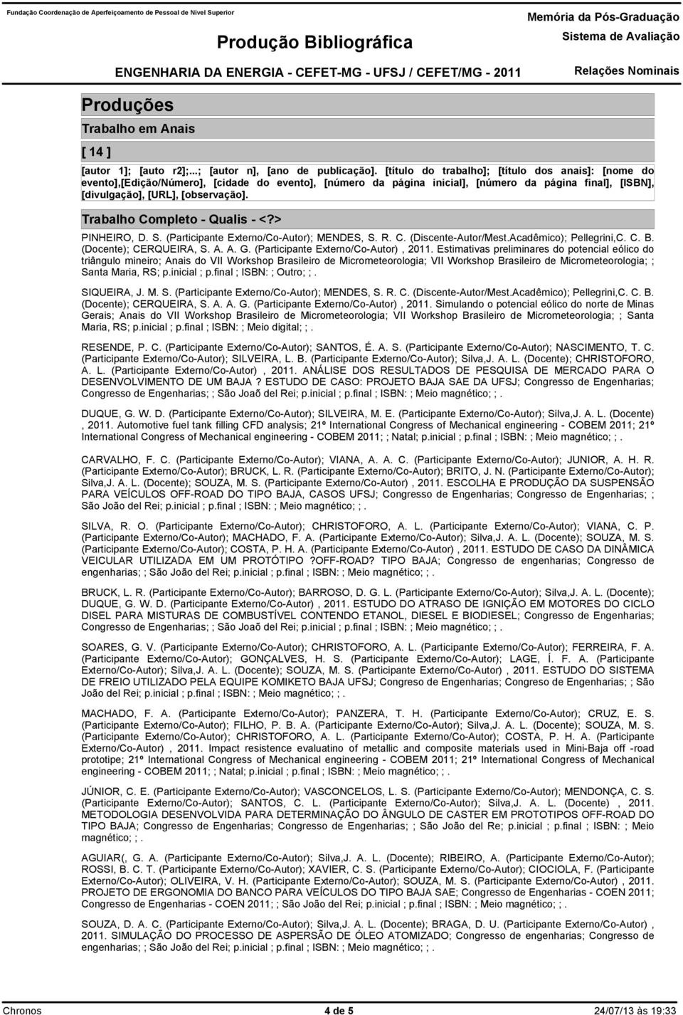 inicial ; p.final ; ISBN: ; Outro; ;. SIQUEIRA, J. M. S. (Participante Externo/Co-Autor); MENDES, S. R. C. (Discente-Autor/Mest.Acadêmico); Pellegrini,C. C. B. (Docente); CERQUEIRA, S. A. A. G.