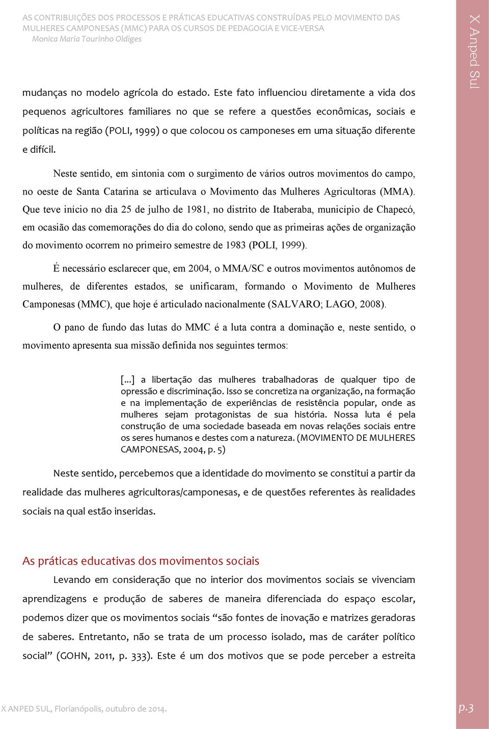 situação diferente e difícil. Neste sentido, em sintonia com o surgimento de vários outros movimentos do campo, no oeste de Santa Catarina se articulava o Movimento das Mulheres Agricultoras (MMA).