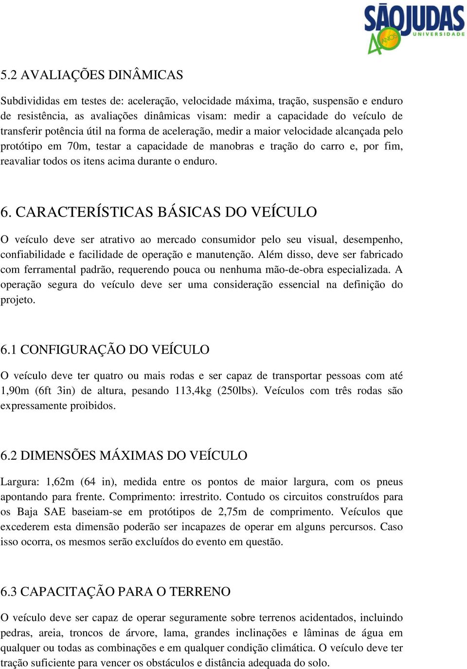 durante o enduro. 6. CARACTERÍSTICAS BÁSICAS DO VEÍCULO O veículo deve ser atrativo ao mercado consumidor pelo seu visual, desempenho, confiabilidade e facilidade de operação e manutenção.