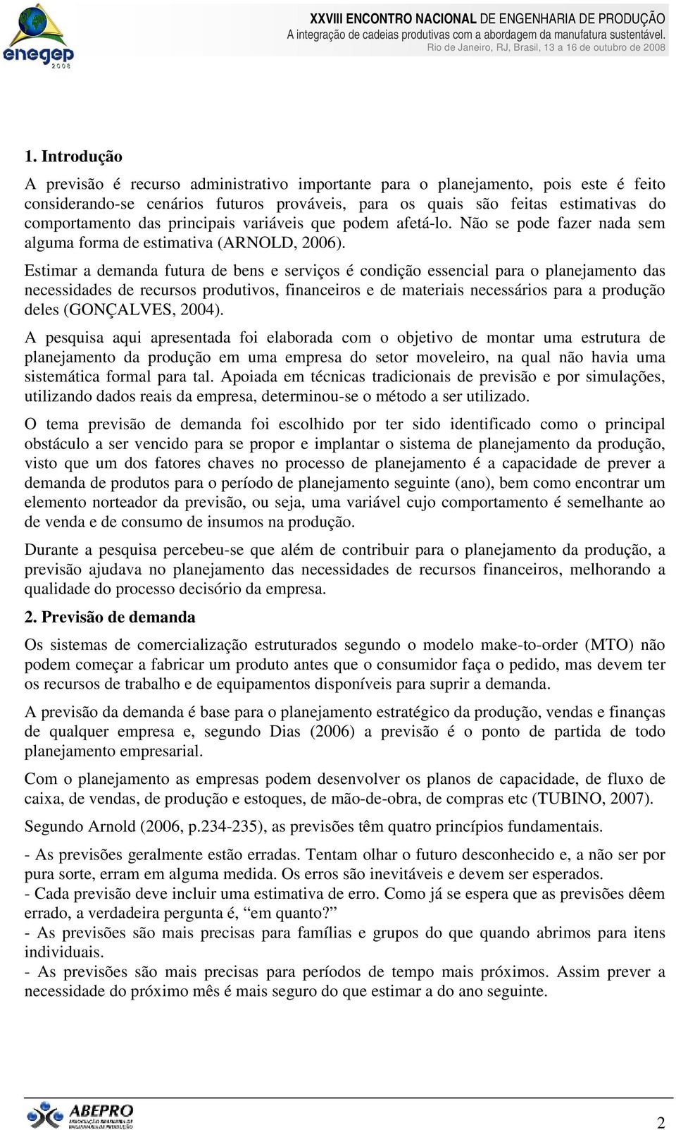 Estimar a demanda futura de bens e serviços é condição essencial para o planejamento das necessidades de recursos produtivos, financeiros e de materiais necessários para a produção deles (GONÇALVES,