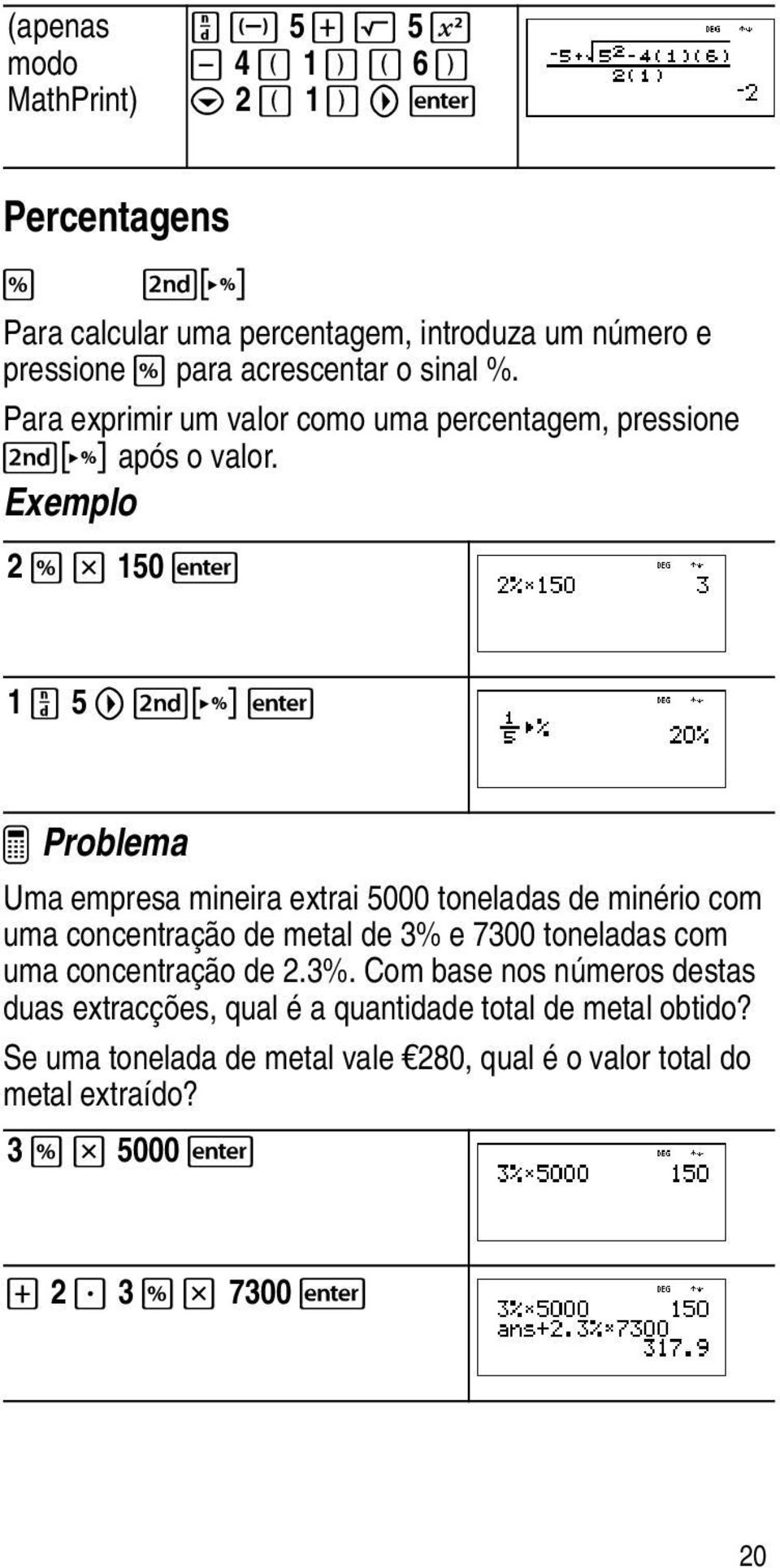 Exemplo 2 _V 150 < 1 P 5 " %N < ³ Problema Uma empresa mineira extrai 5000 toneladas de minério com uma concentração de metal de 3% e 7300 toneladas com