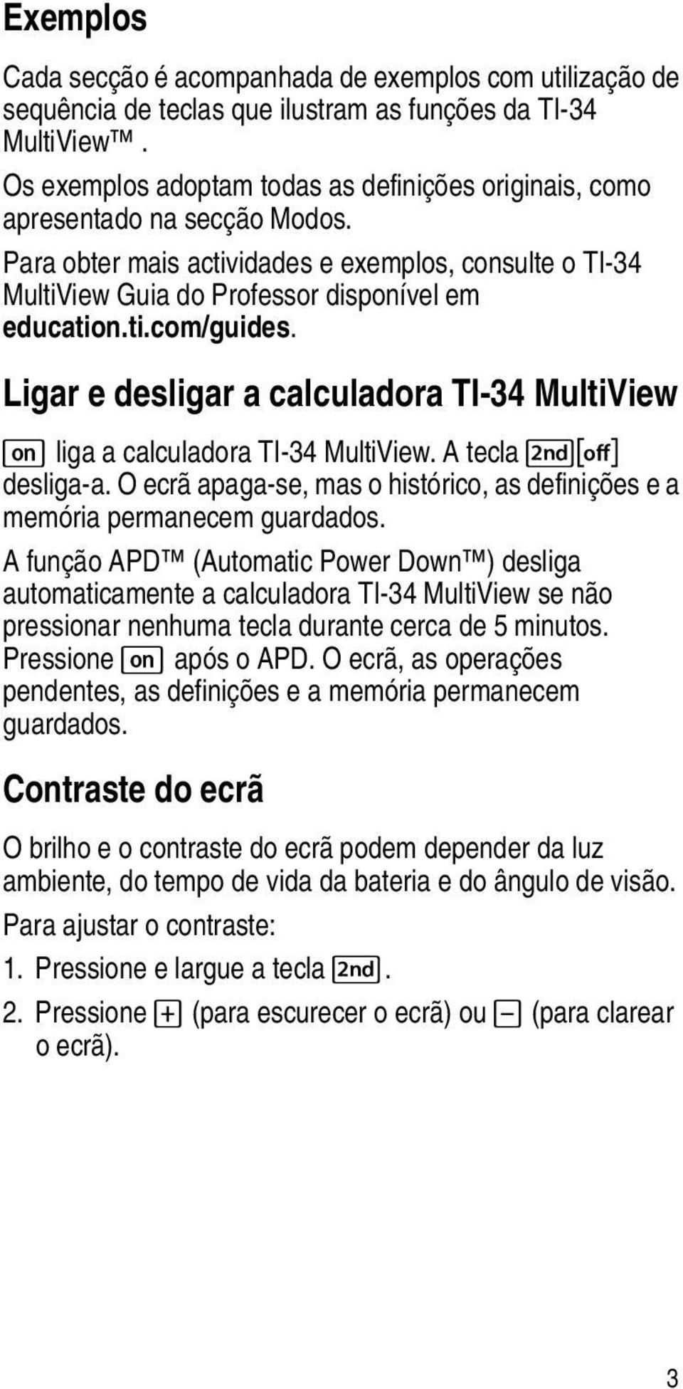 Ligar e desligar a calculadora TI-34 MultiView & liga a calculadora TI-34 MultiView. A tecla %' desliga-a. O ecrã apaga-se, mas o histórico, as definições e a memória permanecem guardados.