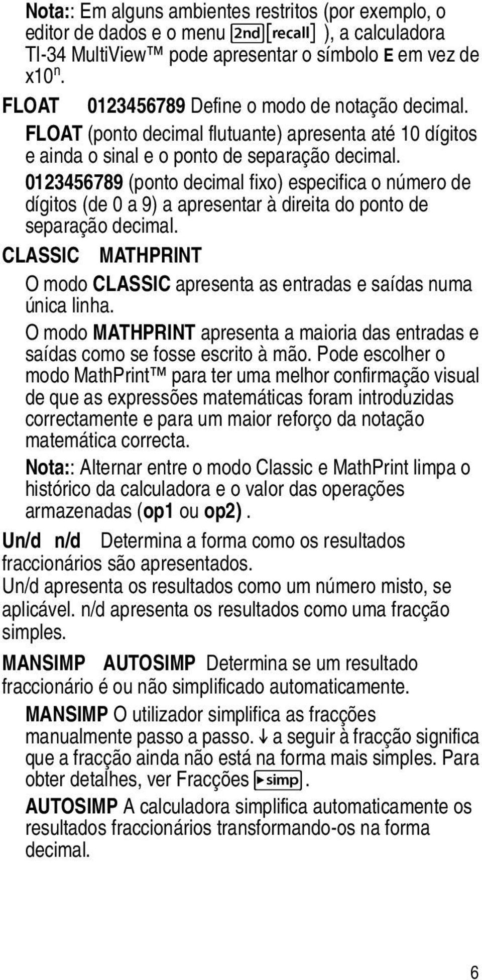 0123456789 (ponto decimal fixo) especifica o número de dígitos (de 0 a 9) a apresentar à direita do ponto de separação decimal.