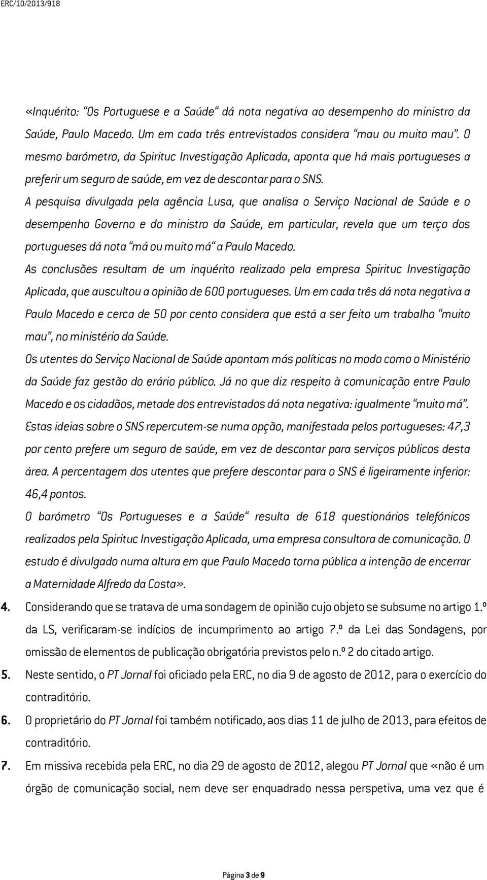 A pesquisa divulgada pela agência Lusa, que analisa o Serviço Nacional de Saúde e o desempenho Governo e do ministro da Saúde, em particular, revela que um terço dos portugueses dá nota má ou muito